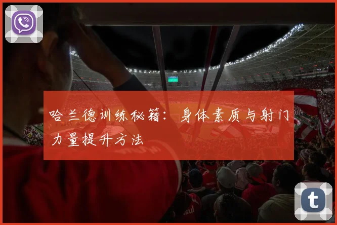 哈兰德训练秘籍：身体素质与射门力量提升方法