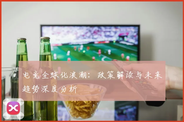 电竞全球化浪潮:政策解读与未来趋势深度分析