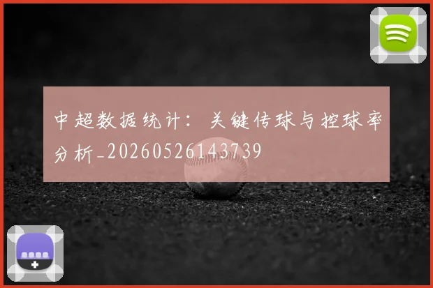 中超数据统计:关键传球与控球率分析_20260526143739