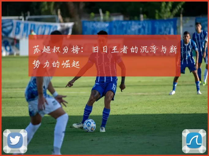 苏超积分榜：旧日王者的沉浮与新势力的崛起