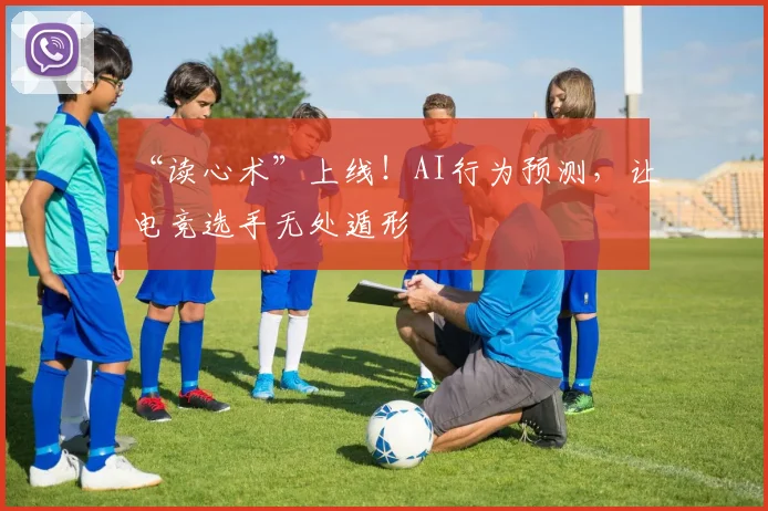 “读心术”上线!AI行为预测,让电竞选手无处遁形
