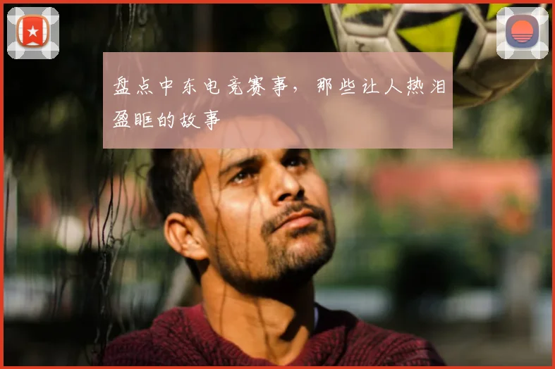 盘点中东电竞赛事，那些让人热泪盈眶的故事