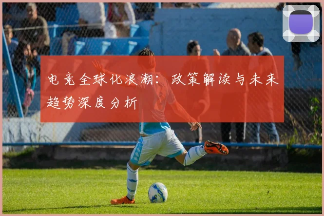 电竞全球化浪潮：政策解读与未来趋势深度分析