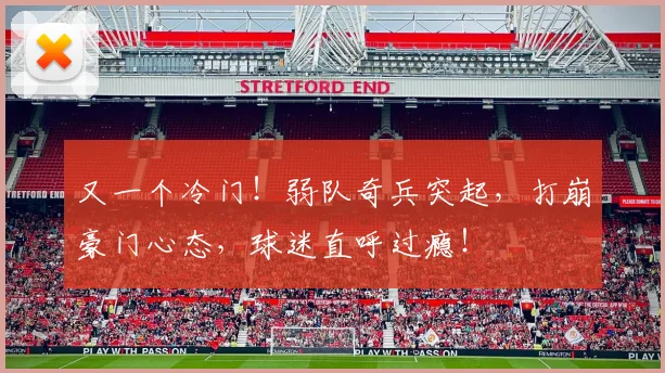 又一个冷门!弱队奇兵突起,打崩豪门心态,球迷直呼过瘾!