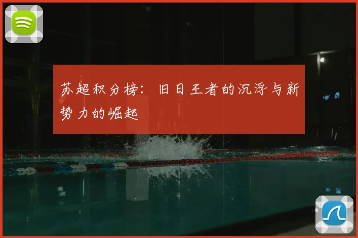 苏超积分榜:旧日王者的沉浮与新势力的崛起