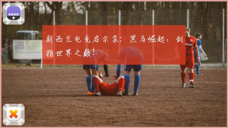 新西兰电竞启示录:黑马崛起,剑指世界之巅!
