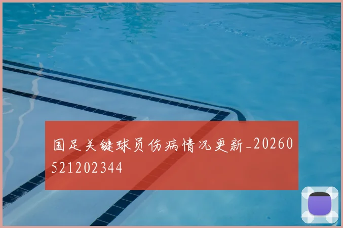 国足关键球员伤病情况更新_20260521202344