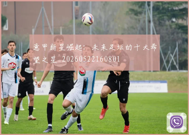 意甲新星崛起:未来足坛的十大希望之星_20260522160801
