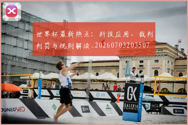 世界杯最新热点：科技应用、裁判判罚与规则解读_20260703203507