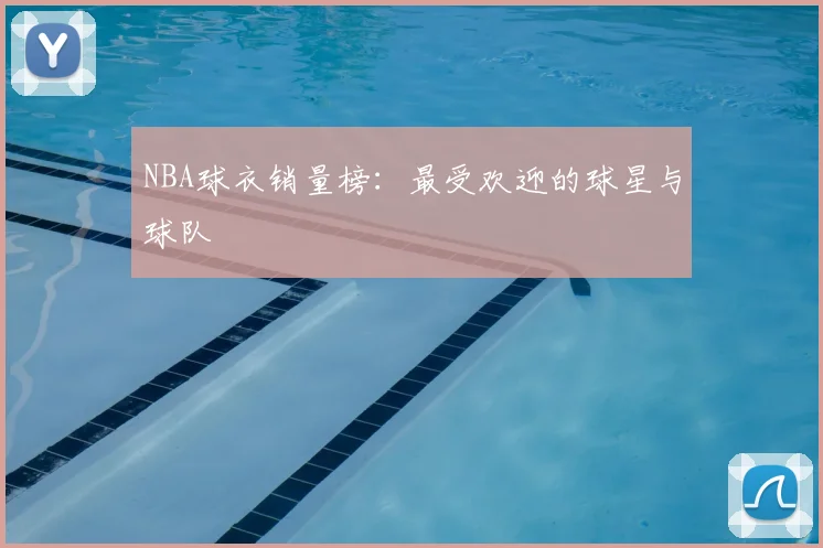 NBA球衣销量榜:最受欢迎的球星与球队