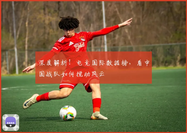深度解析!电竞国际数据榜,看中国战队如何搅动风云