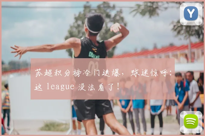 苏超积分榜冷门迭爆,球迷惊呼:这 league 没法看了!