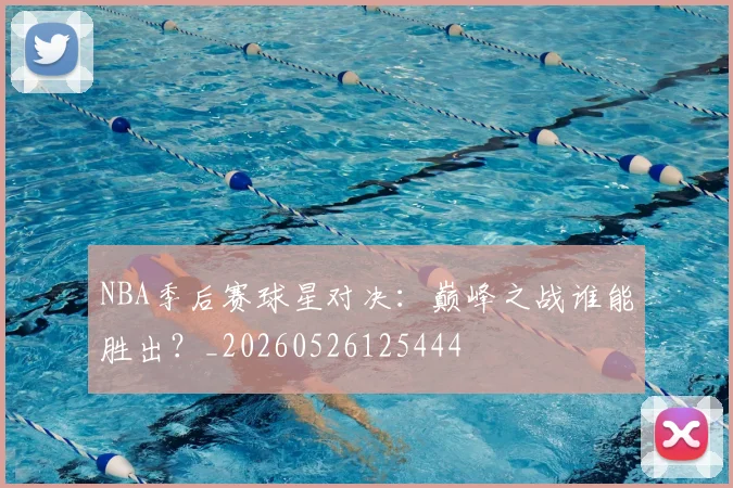 NBA季后赛球星对决：巅峰之战谁能胜出？_20260526125444