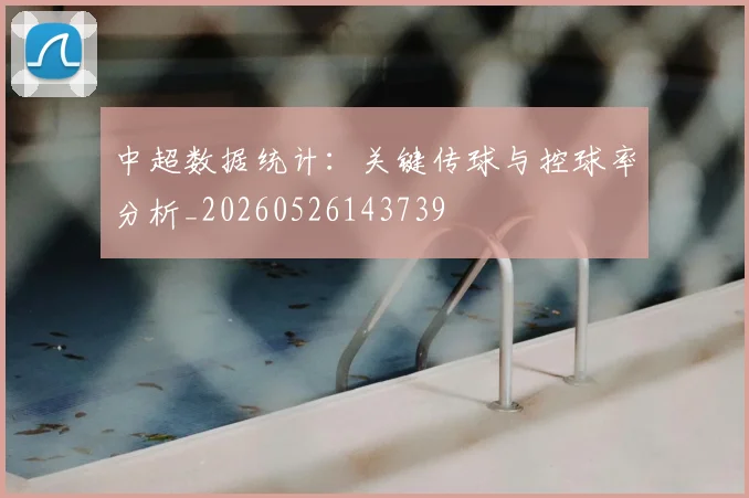 中超数据统计：关键传球与控球率分析_20260526143739