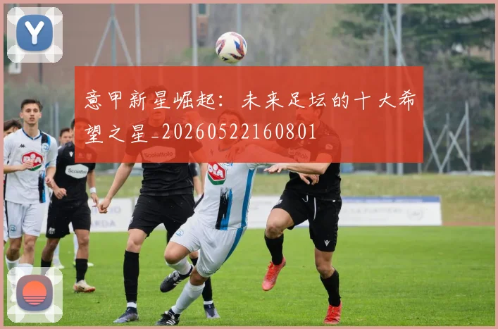 意甲新星崛起：未来足坛的十大希望之星_20260522160801