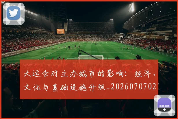 大运会对主办城市的影响:经济、文化与基础设施升级_20260707021356