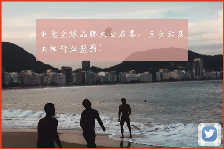 电竞全球品牌大会启幕，巨头云集共绘行业蓝图！