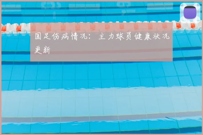 国足伤病情况:主力球员健康状况更新